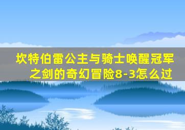 坎特伯雷公主与骑士唤醒冠军之剑的奇幻冒险8-3怎么过