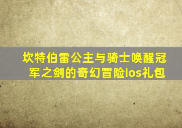 坎特伯雷公主与骑士唤醒冠军之剑的奇幻冒险ios礼包