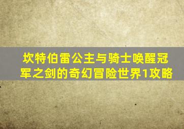 坎特伯雷公主与骑士唤醒冠军之剑的奇幻冒险世界1攻略