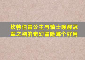 坎特伯雷公主与骑士唤醒冠军之剑的奇幻冒险哪个好用