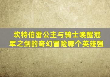 坎特伯雷公主与骑士唤醒冠军之剑的奇幻冒险哪个英雄强