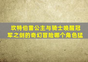 坎特伯雷公主与骑士唤醒冠军之剑的奇幻冒险哪个角色猛