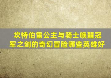 坎特伯雷公主与骑士唤醒冠军之剑的奇幻冒险哪些英雄好