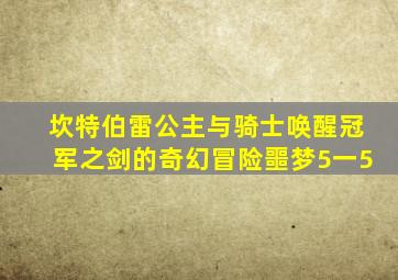 坎特伯雷公主与骑士唤醒冠军之剑的奇幻冒险噩梦5一5