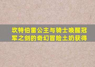 坎特伯雷公主与骑士唤醒冠军之剑的奇幻冒险土奶获得