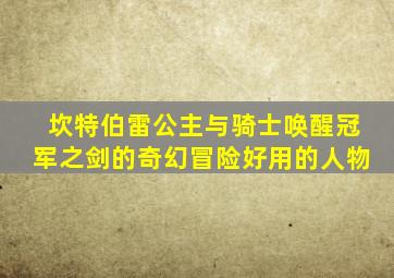 坎特伯雷公主与骑士唤醒冠军之剑的奇幻冒险好用的人物