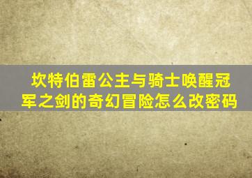 坎特伯雷公主与骑士唤醒冠军之剑的奇幻冒险怎么改密码