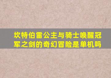 坎特伯雷公主与骑士唤醒冠军之剑的奇幻冒险是单机吗