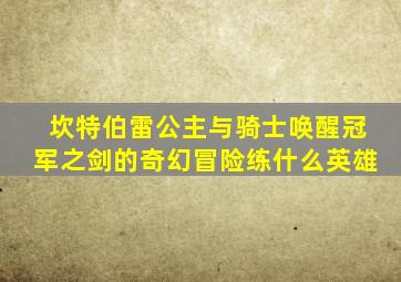 坎特伯雷公主与骑士唤醒冠军之剑的奇幻冒险练什么英雄