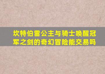 坎特伯雷公主与骑士唤醒冠军之剑的奇幻冒险能交易吗