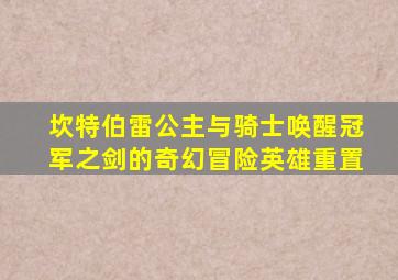 坎特伯雷公主与骑士唤醒冠军之剑的奇幻冒险英雄重置
