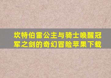 坎特伯雷公主与骑士唤醒冠军之剑的奇幻冒险苹果下载