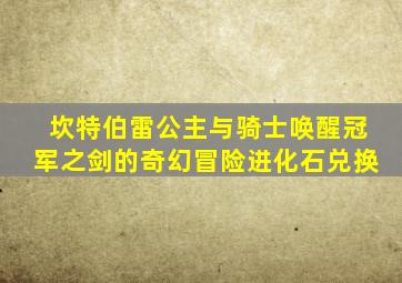 坎特伯雷公主与骑士唤醒冠军之剑的奇幻冒险进化石兑换