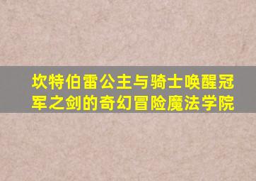 坎特伯雷公主与骑士唤醒冠军之剑的奇幻冒险魔法学院