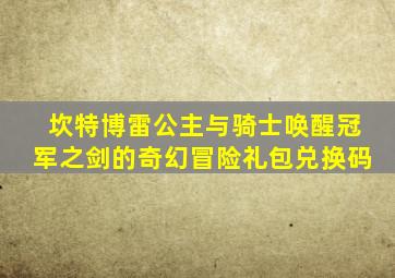 坎特博雷公主与骑士唤醒冠军之剑的奇幻冒险礼包兑换码