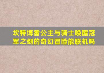 坎特博雷公主与骑士唤醒冠军之剑的奇幻冒险能联机吗