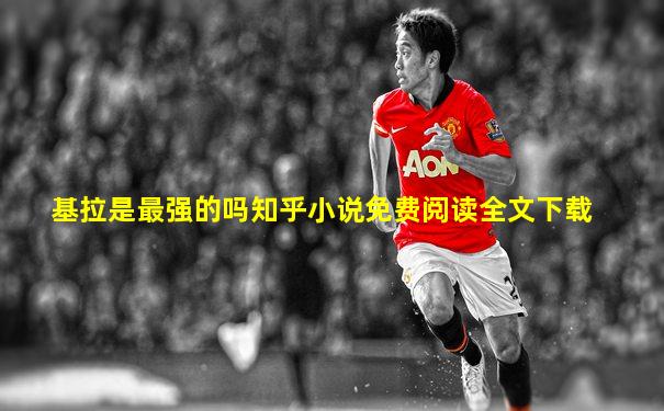 基拉是最强的吗知乎小说免费阅读全文下载
