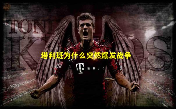 塔利班为什么突然爆发战争