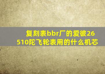 复刻表bbr厂的爱彼26510陀飞轮表用的什么机芯