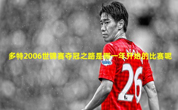 多特2006世锦赛夺冠之路是哪一年开始的比赛呢