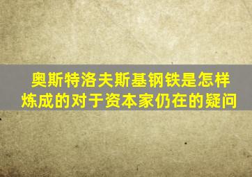 奥斯特洛夫斯基钢铁是怎样炼成的对于资本家仍在的疑问