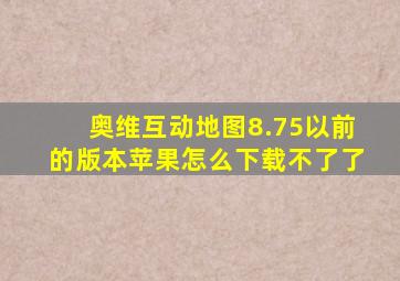 奥维互动地图8.75以前的版本苹果怎么下载不了了