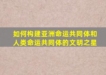 如何构建亚洲命运共同体和人类命运共同体的文明之星