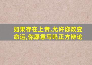 如果存在上帝,允许你改变命运,你愿意写吗正方辩论