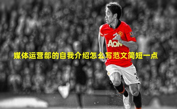 媒体运营部的自我介绍怎么写范文简短一点