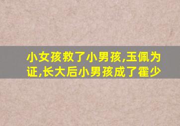 小女孩救了小男孩,玉佩为证,长大后小男孩成了霍少