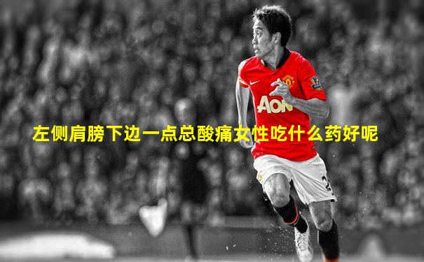 左侧肩膀下边一点总酸痛女性吃什么药好呢