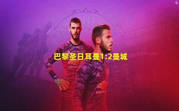巴黎圣日耳曼1:2曼城