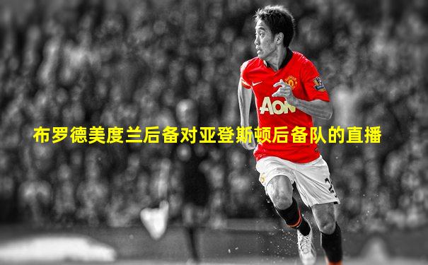 布罗德美度兰后备对亚登斯顿后备队的直播