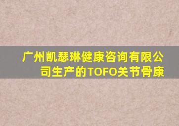 广州凯瑟琳健康咨询有限公司生产的TOFO关节骨康