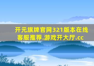 开元旗牌官网321版本在线客服推荐.游戏开大厅.cc