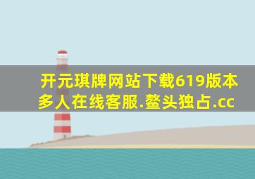 开元琪牌网站下载619版本多人在线客服.鳌头独占.cc