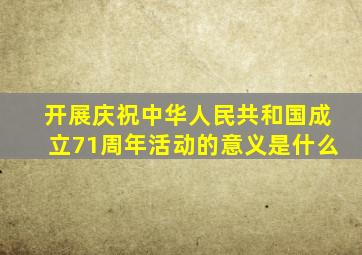 开展庆祝中华人民共和国成立71周年活动的意义是什么