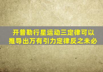 开普勒行星运动三定律可以推导出万有引力定律反之未必