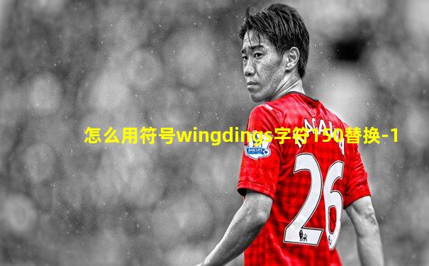 怎么用符号wingdings字符150替换-1