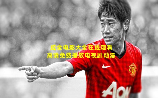 成全电影大全在线观看高清免费播放电视剧动漫
