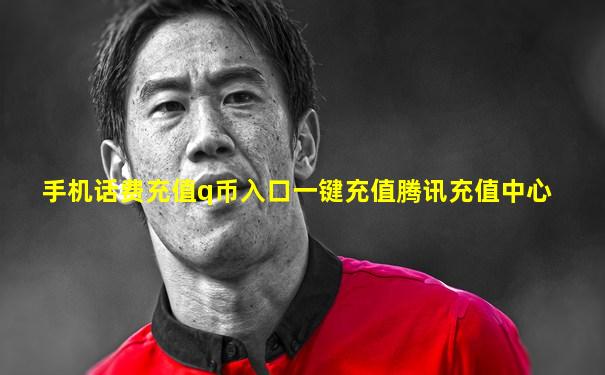 手机话费充值q币入口一键充值腾讯充值中心