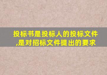 投标书是投标人的投标文件,是对招标文件提出的要求