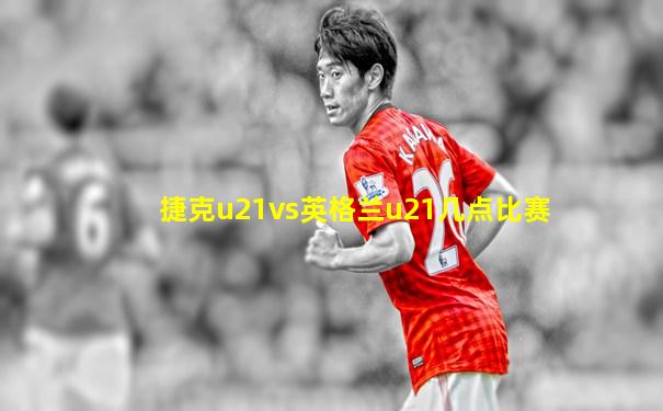 捷克u21vs英格兰u21几点比赛