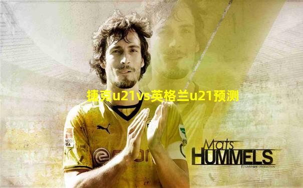 捷克u21vs英格兰u21预测