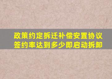 政策约定拆迁补偿安置协议签约率达到多少即启动拆卸