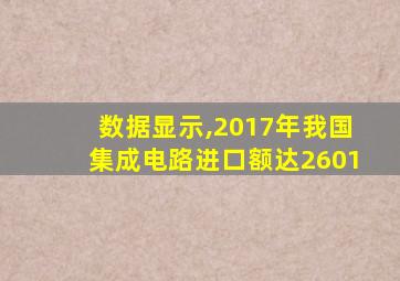 数据显示,2017年我国集成电路进口额达2601