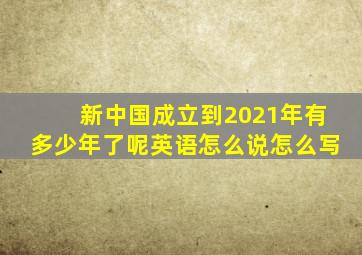 新中国成立到2021年有多少年了呢英语怎么说怎么写