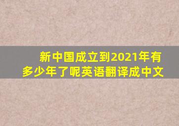 新中国成立到2021年有多少年了呢英语翻译成中文