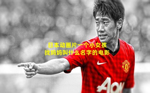日本动画片一个小女孩找妈妈叫什么名字的电影