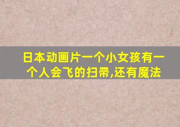 日本动画片一个小女孩有一个人会飞的扫帚,还有魔法